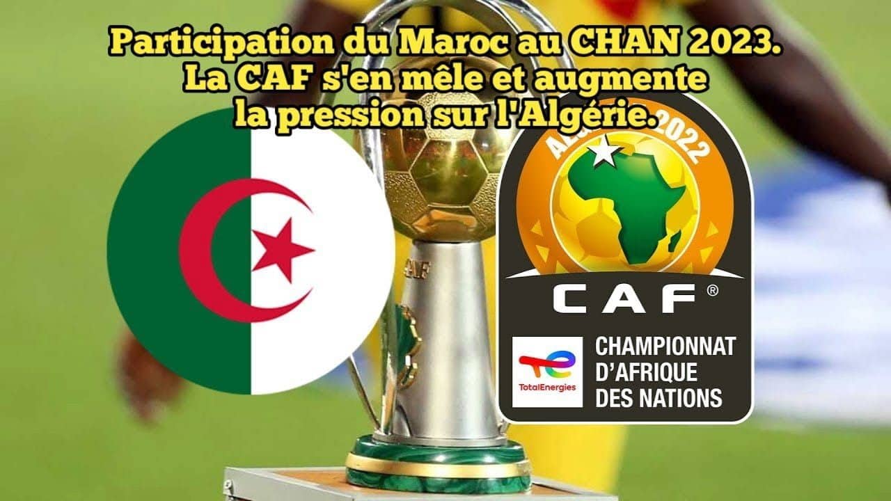 CHAN 2023 : l'incroyable pression de la CAF  sur l'Algérie au cause de la menace du Maroc